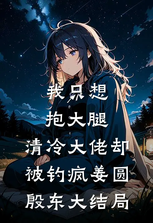 我只想抱大腿，清冷大佬却被钓疯姜圆殷东大结局