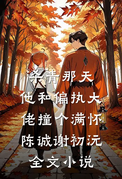 杀青那天，他和偏执大佬撞个满怀陈诚谢初沅全文小说