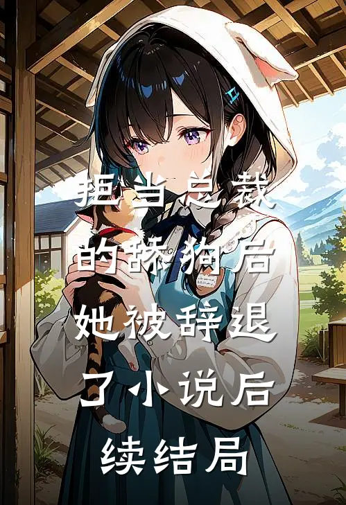 拒当总裁的舔狗后，她被辞退了小说后续结局