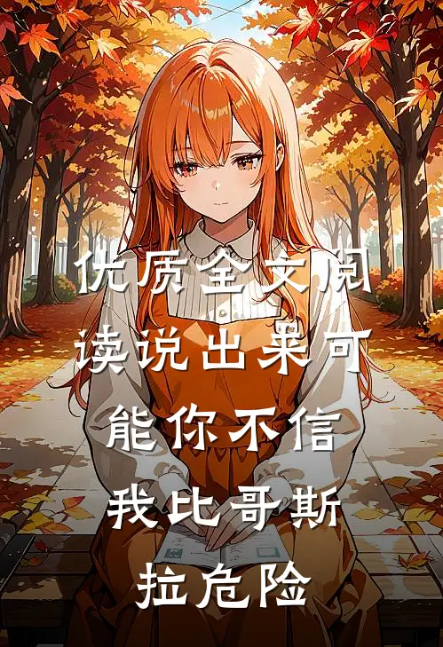 优质全文阅读说出来可能你不信，我比哥斯拉危险