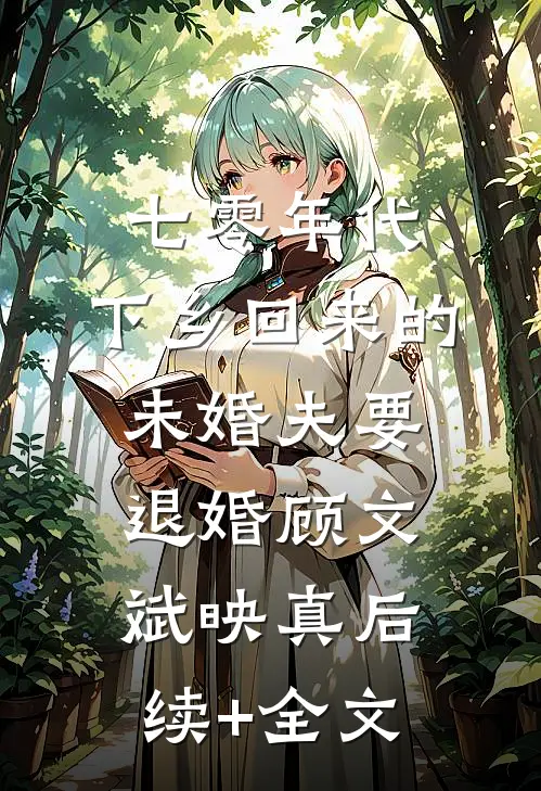 七零年代，下乡回来的未婚夫要退婚顾文斌映真后续+全文