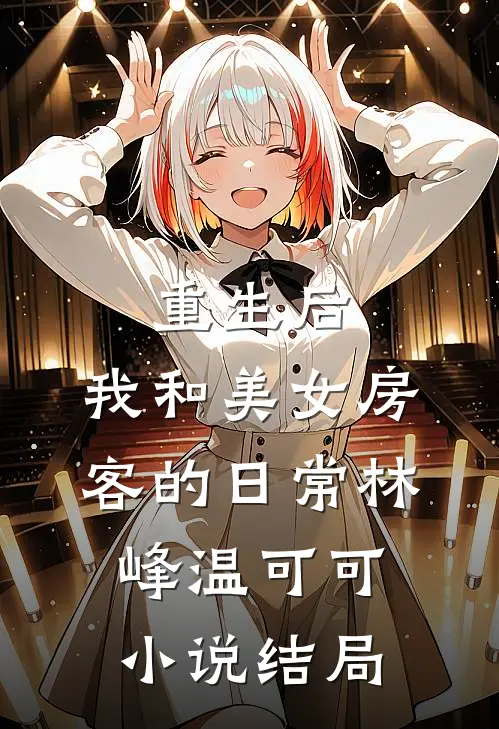 重生后，我和美女房客的日常林峰温可可小说结局