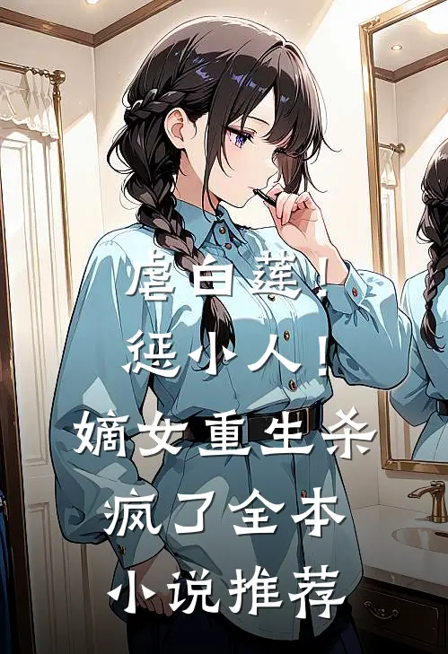 虐白莲！惩小人！嫡女重生杀疯了全本小说推荐