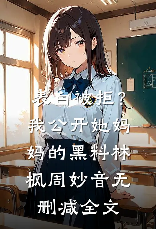 表白被拒？我公开她妈妈的黑料林枫周妙音无删减全文