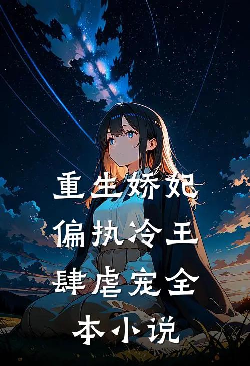重生娇妃：偏执冷王肆虐宠全本小说