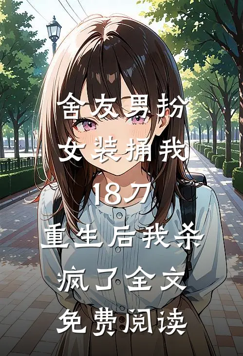 舍友男扮女装捅我18刀，重生后我杀疯了全文免费阅读