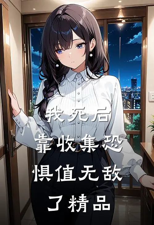 我死后，靠收集恐惧值无敌了精品