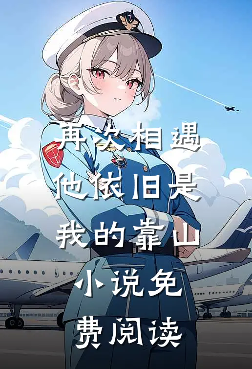 再次相遇，他依旧是我的靠山小说免费阅读