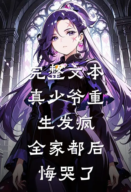 完整文本真少爷重生发疯，全家都后悔哭了