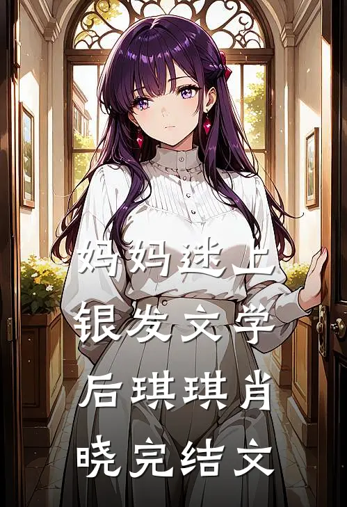妈妈迷上银发文学后琪琪肖晓完结文
