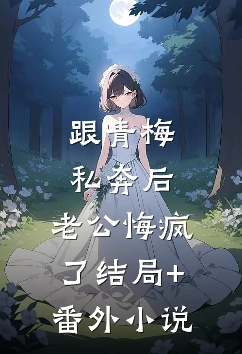 跟青梅私奔后，老公悔疯了结局+番外小说