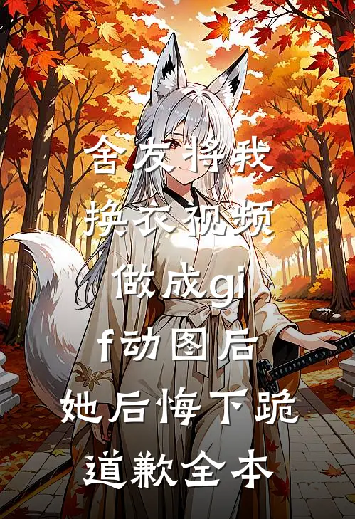 舍友将我换衣视频做成gif动图后，她后悔下跪道歉全本
