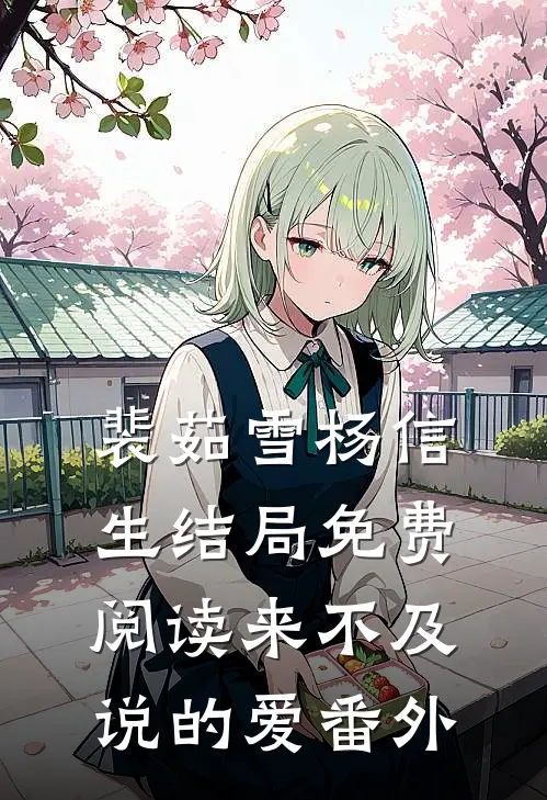 裴茹雪杨信生结局免费阅读来不及说的爱番外