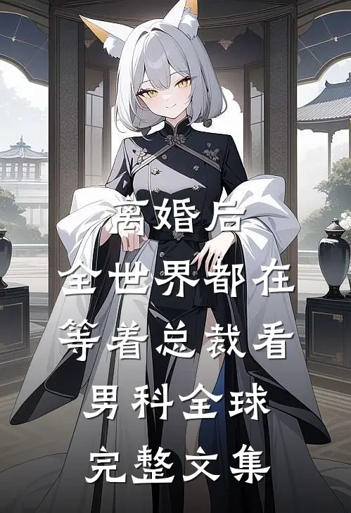 离婚后，全世界都在等着总裁看男科全球完整文集