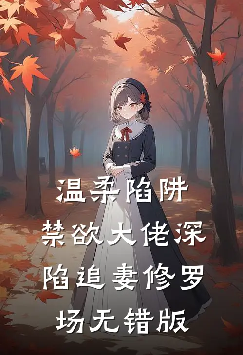 温柔陷阱：禁欲大佬深陷追妻修罗场无错版
