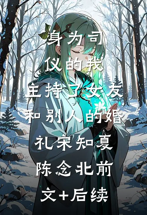 身为司仪的我，主持了女友和别人的婚礼宋知夏陈念北前文+后续