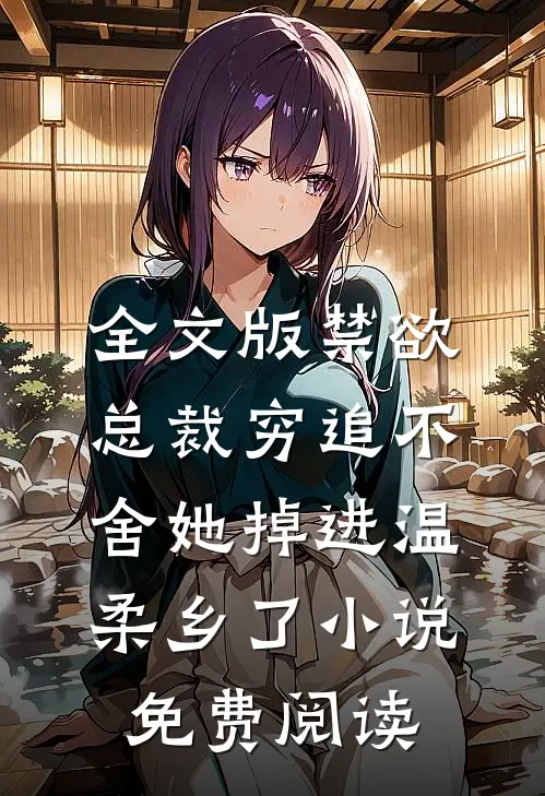全文版禁欲总裁穷追不舍她掉进温柔乡了小说免费阅读
