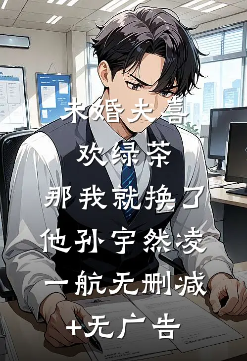 未婚夫喜欢绿茶，那我就换了他孙宇然凌一航无删减+无广告