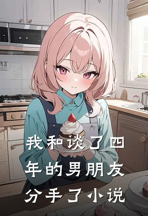 我和谈了四年的男朋友分手了小说