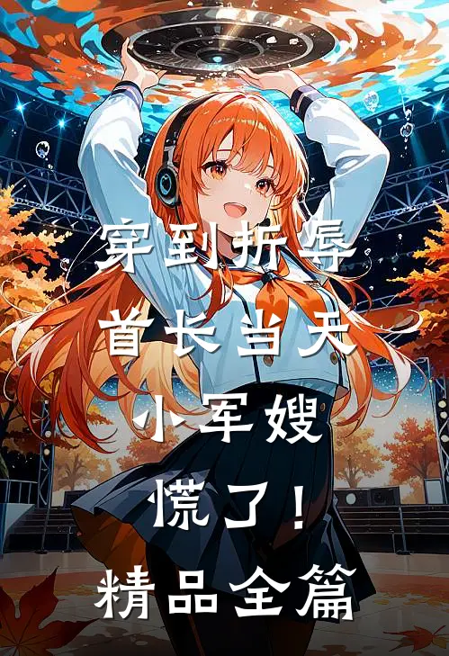 穿到折辱首长当天，小军嫂慌了！精品全篇