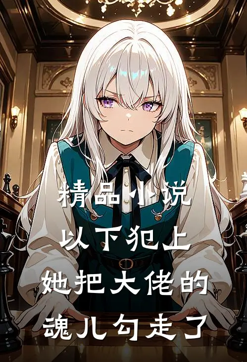 精品小说以下犯上，她把大佬的魂儿勾走了