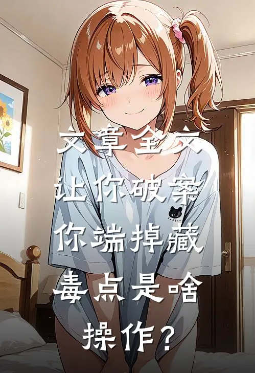 文章全文让你破案，你端掉藏毒点是啥操作？