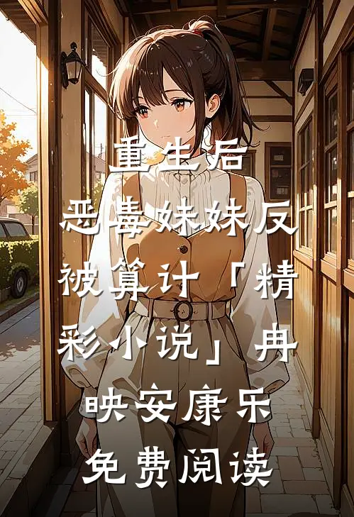 重生后，恶毒妹妹反被算计「精彩小说」冉映安康乐免费阅读