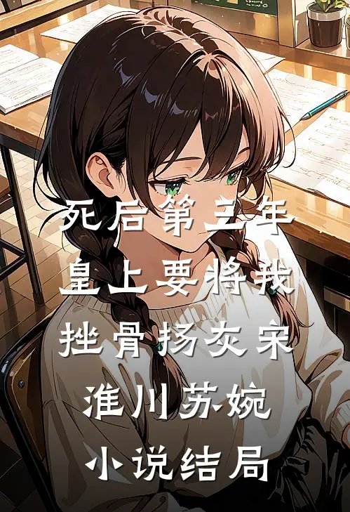 死后第三年，皇上要将我挫骨扬灰宋淮川苏婉小说结局