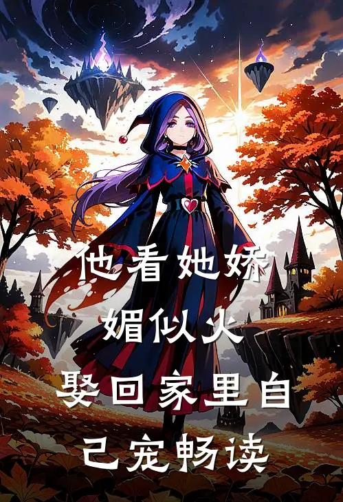 他看她娇媚似火，娶回家里自己宠畅读