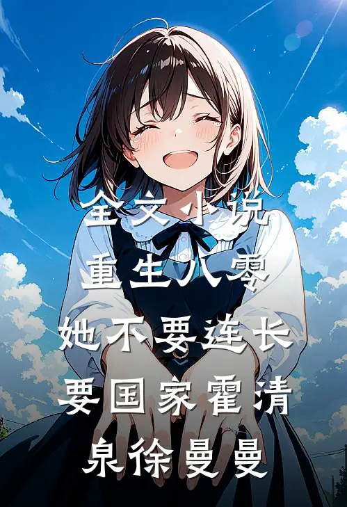 全文小说重生八零，她不要连长要国家霍清泉徐曼曼