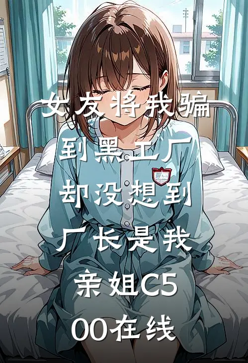 女友将我骗到黑工厂，却没想到厂长是我亲姐C500在线