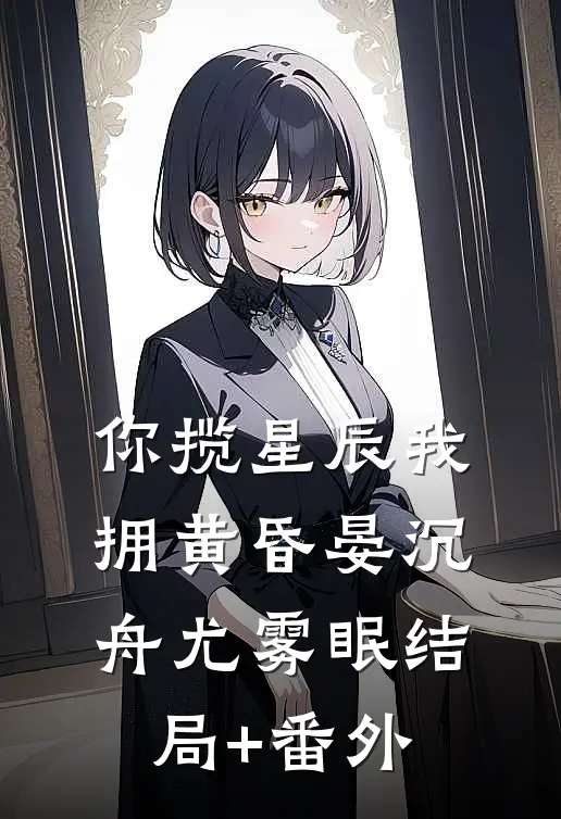 你揽星辰我拥黄昏晏沉舟尤雾眠结局+番外