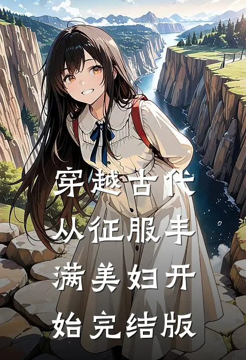穿越古代：从征服丰满美妇开始完结版