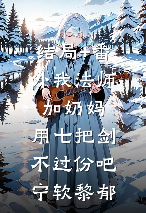 结局+番外我法师加奶妈，用七把剑不过份吧宁软黎郁