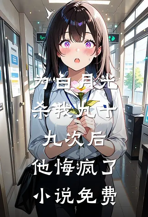 为白月光杀我九十九次后，他悔疯了小说免费