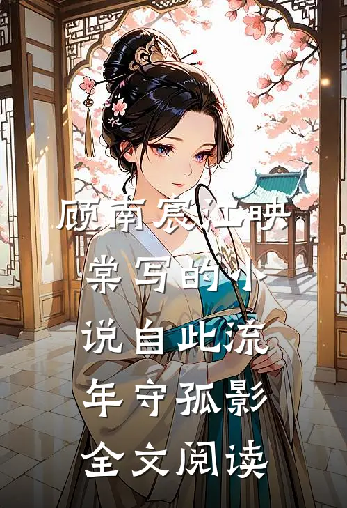 顾南宸江映棠写的小说自此流年守孤影全文阅读