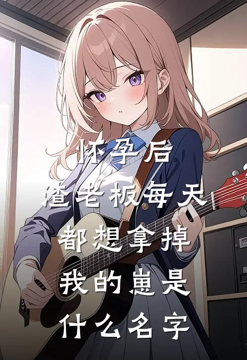 怀孕后，渣老板每天都想拿掉我的崽是什么名字