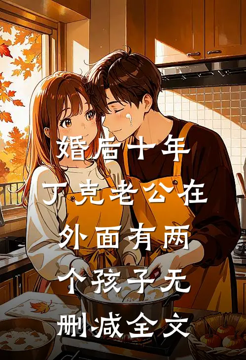 婚后十年，丁克老公在外面有两个孩子无删减全文