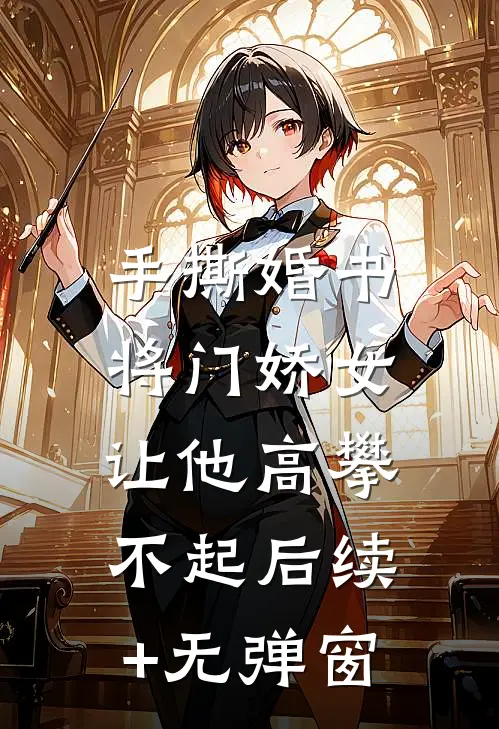 手撕婚书，将门娇女让他高攀不起后续+无弹窗