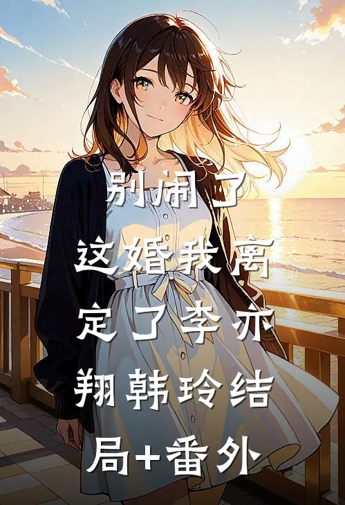别闹了，这婚我离定了李亦翔韩玲结局+番外