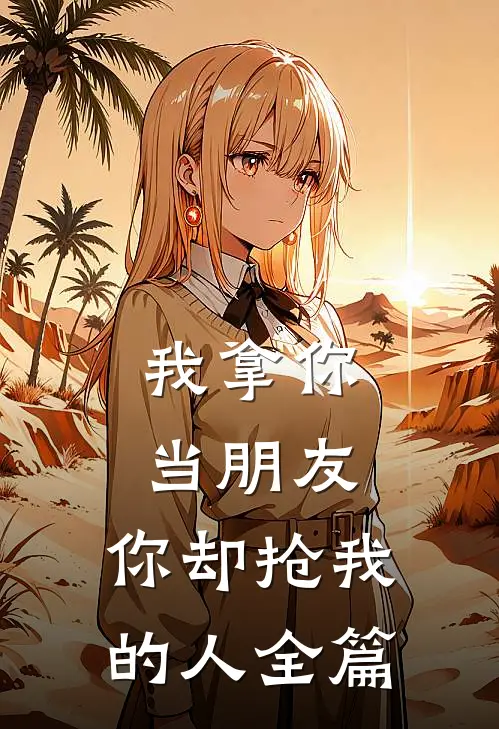 我拿你当朋友,你却抢我的人全篇