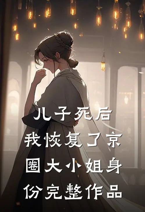 儿子死后，我恢复了京圈大小姐身份完整作品