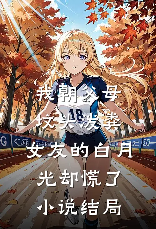 我朝父母坟头泼粪，女友的白月光却慌了小说结局