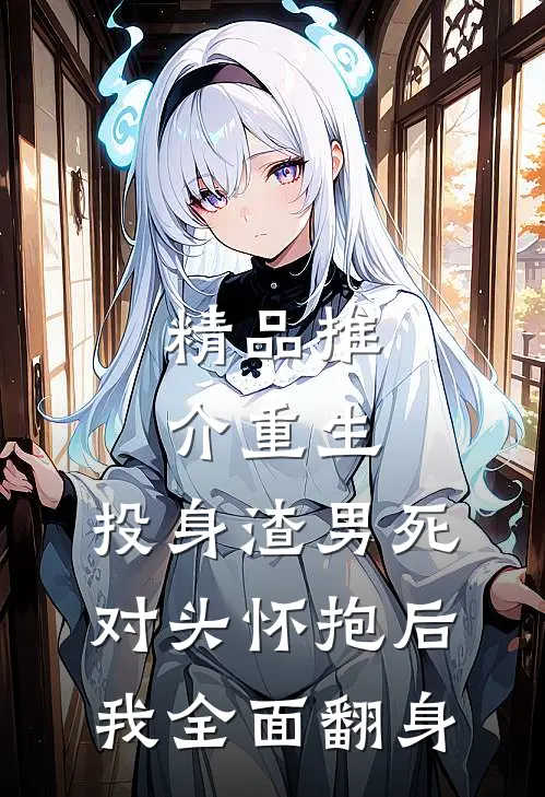 精品推介重生：投身渣男死对头怀抱后，我全面翻身