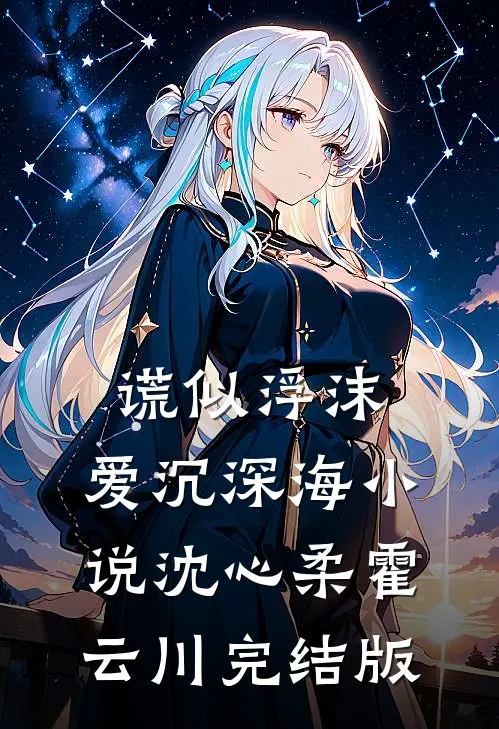 谎似浮沫，爱沉深海小说沈心柔霍云川完结版