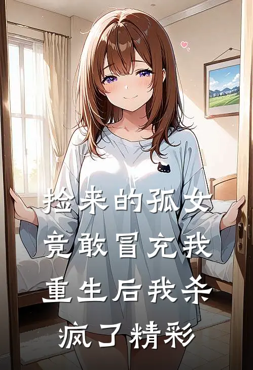 捡来的孤女竟敢冒充我，重生后我杀疯了精彩