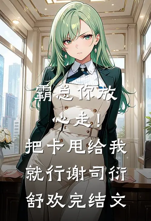 霸总你放心走！把卡甩给我就行谢司衍舒欢完结文