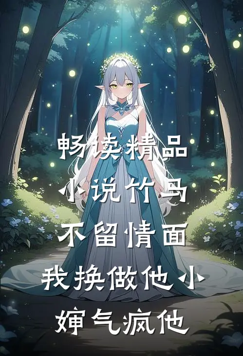 畅读精品小说竹马不留情面，我换做他小婶气疯他