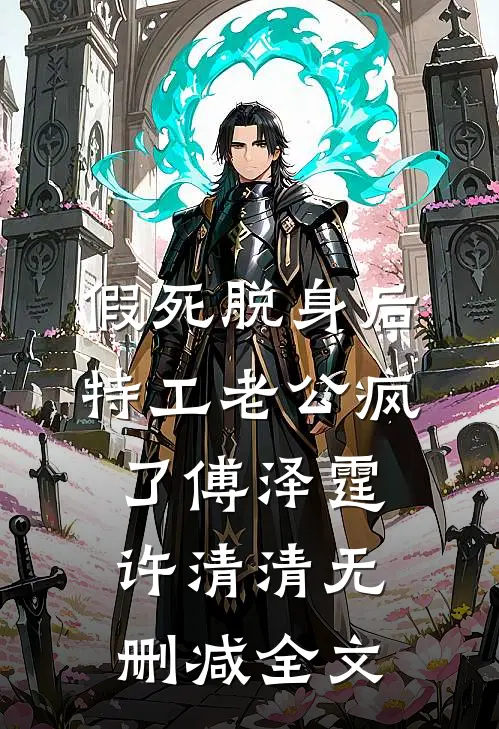 假死脱身后，特工老公疯了傅泽霆许清清无删减全文