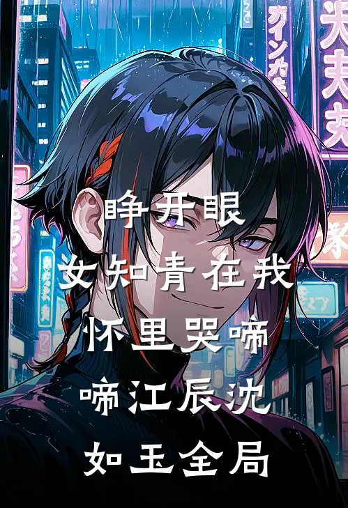 睁开眼，女知青在我怀里哭啼啼江辰沈如玉全局